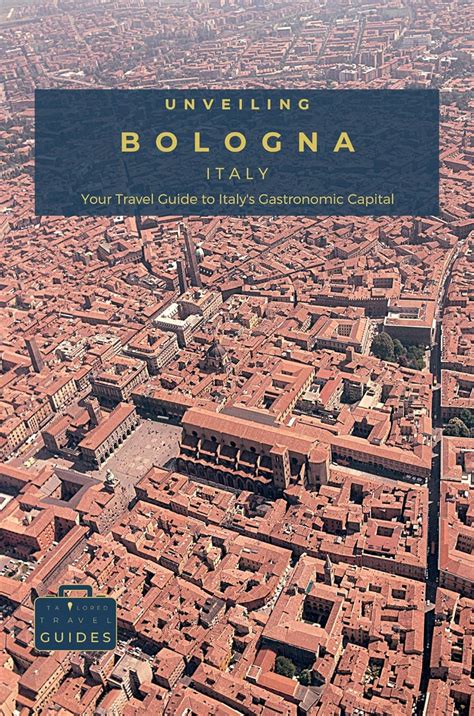 Amazon Com Unveiling Bologna Your Travel Guide To Italy Amp 39 S Gastronomic Capital Experience The