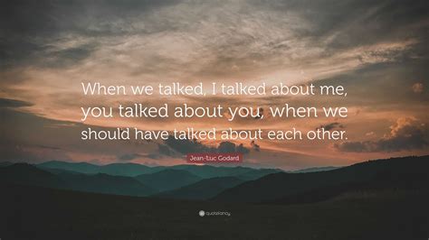 Jean Luc Godard Quote When We Talked I Talked About Me You Talked