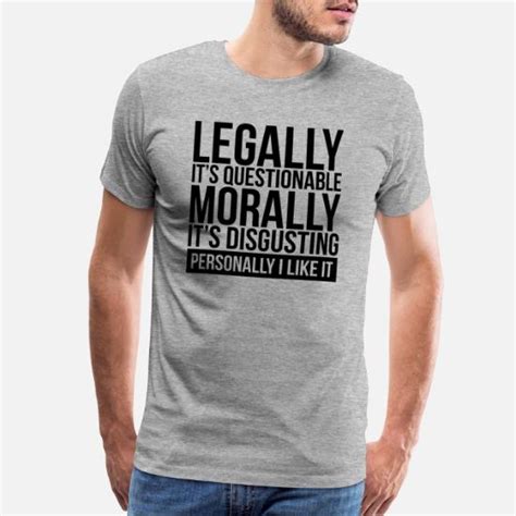 Legally It S Questionable Morally It S Disgusting Men S Premium T