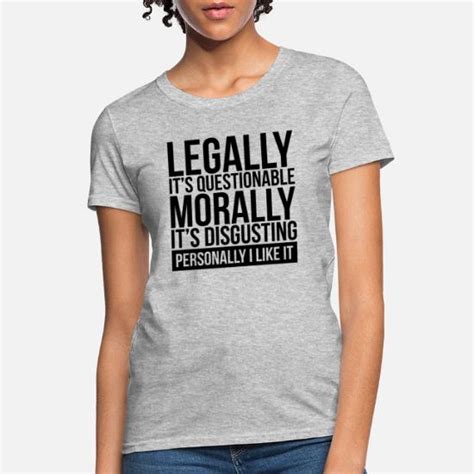 Legally It S Questionable Morally It S Disgusting Women S T Shirt