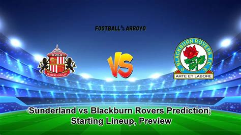 Sunderland Vs Blackburn Rovers Prediction Starting Lineup Preview