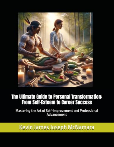 The Ultimate Guide To Personal Transformation From Self Esteem To Career Success Mastering The