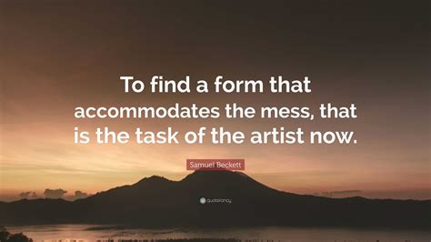 To Find A Form That Accommodates The Mess That Is The Task Of The Art